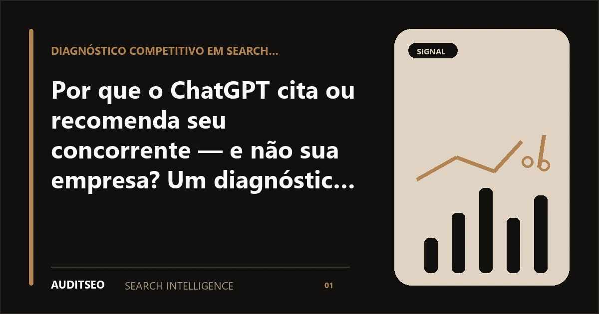 Por que o ChatGPT cita ou recomenda seu concorrente — e não sua empresa? Um diagnóstico sem adivinhar o algoritmo — AUDITSEO Search Intelligence